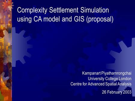 Complexity Settlement Simulation using CA model and GIS (proposal) Kampanart Piyathamrongchai University College London Centre for Advanced Spatial Analysis.