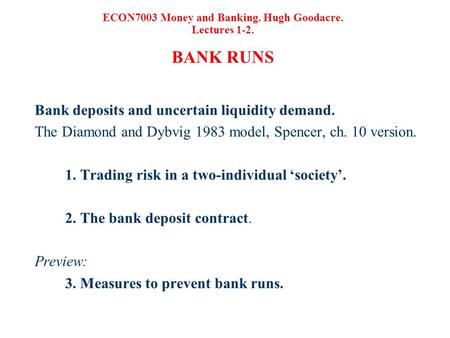 ECON7003 Money and Banking. Hugh Goodacre. Lectures 1-2. BANK RUNS Bank deposits and uncertain liquidity demand. The Diamond and Dybvig 1983 model, Spencer,