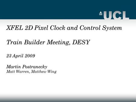 XFEL 2D Pixel Clock and Control System Train Builder Meeting, DESY 23 April 2009 Martin Postranecky Matt Warren, Matthew Wing.