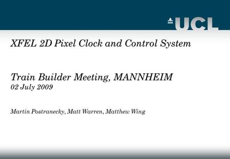 XFEL 2D Pixel Clock and Control System Train Builder Meeting, MANNHEIM 02 July 2009 Martin Postranecky, Matt Warren, Matthew Wing.