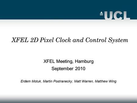 XFEL Meeting, Hamburg September 2010 Erdem Motuk, Martin Postranecky, Matt Warren, Matthew Wing XFEL 2D Pixel Clock and Control System.