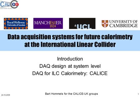 Bart Hommels for the CALICE-UK groups 1 24-10-2008 Data acquisition systems for future calorimetry at the International Linear Collider Introduction DAQ.