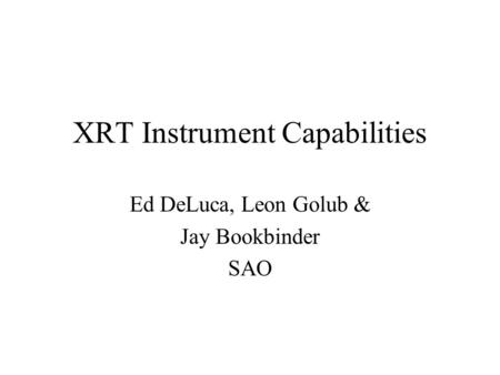 XRT Instrument Capabilities Ed DeLuca, Leon Golub & Jay Bookbinder SAO.