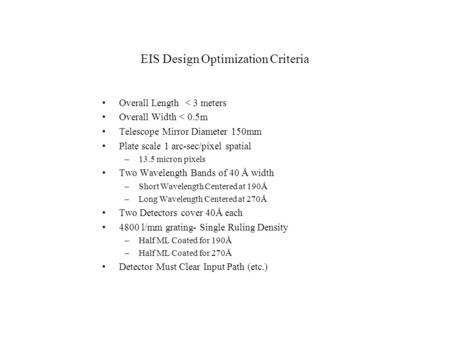 EIS Design Optimization Criteria Overall Length < 3 meters Overall Width < 0.5m Telescope Mirror Diameter 150mm Plate scale 1 arc-sec/pixel spatial –13.5.