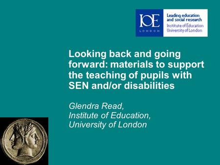 Looking back and going forward: materials to support the teaching of pupils with SEN and/or disabilities Glendra Read, Institute of Education, University.