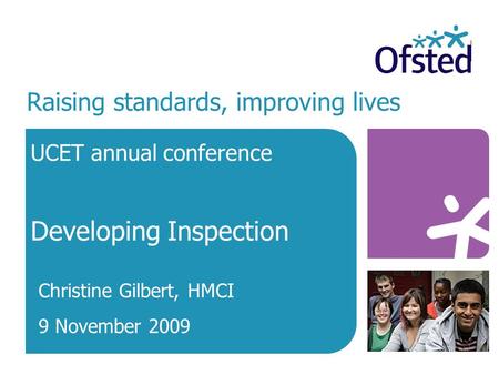 Raising standards, improving lives UCET annual conference Developing Inspection Christine Gilbert, HMCI 9 November 2009.