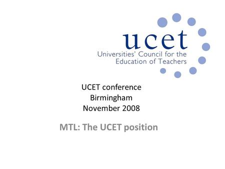 UCET conference Birmingham November 2008 MTL: The UCET position.