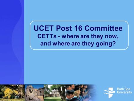 UCET Post 16 Committee CETTs - where are they now, and where are they going?