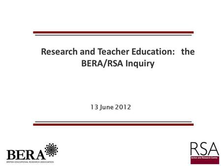 13 June 2012 Research and Teacher Education: the BERA/RSA Inquiry.
