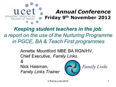 © Family Links 20121 Keeping student teachers in the job: a report on the use of the Nurturing Programme in PGCE, BA & Teach First programmes Annette Mountford.
