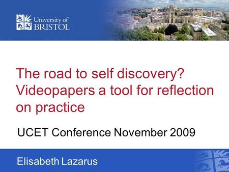 The road to self discovery? Videopapers a tool for reflection on practice UCET Conference November 2009 Elisabeth Lazarus.