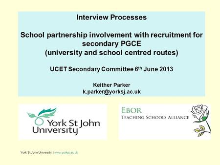 York St John University | www.yorksj.ac.uk Interview Processes School partnership involvement with recruitment for secondary PGCE (university and school.