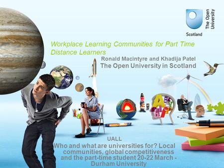 Workplace Learning Communities for Part Time Distance Learners UALL Who and what are universities for? Local communities, global competitiveness and the.