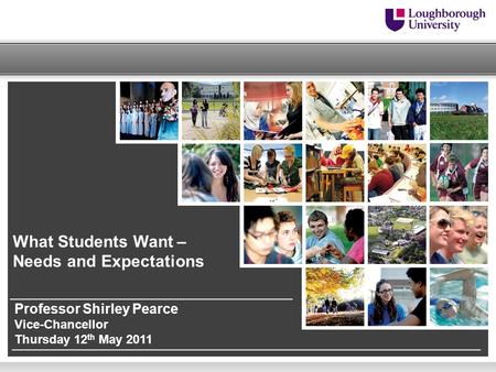 What Students Want – Needs and Expectations Professor Shirley Pearce Vice-Chancellor Thursday 12 th May 2011.