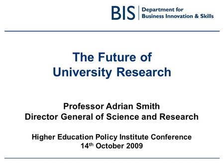 The Future of University Research Professor Adrian Smith Director General of Science and Research Higher Education Policy Institute Conference 14 th October.