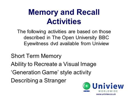 Memory and Recall Activities The following activities are based on those described in The Open University BBC Eyewitness dvd available from Uniview Short.
