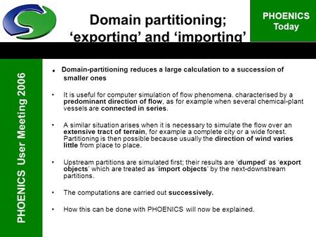 PHOENICS User Meeting 2006 PHOENICS Today Domain partitioning; exporting and importing. Domain-partitioning reduces a large calculation to a succession.