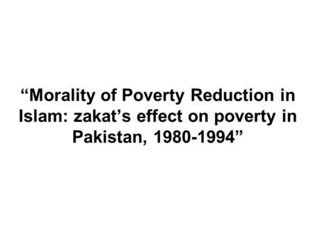 Morality of Poverty Reduction in Islam: zakats effect on poverty in Pakistan, 1980-1994.