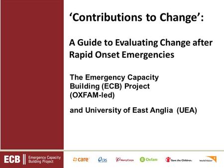 The Emergency Capacity Building (ECB) Project (OXFAM-led) and University of East Anglia (UEA) Contributions to Change: A Guide to Evaluating Change after.
