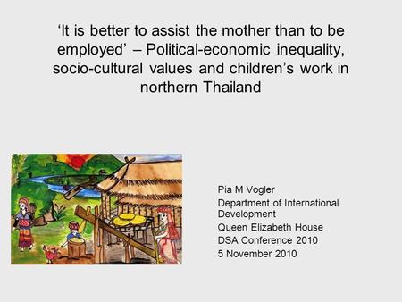 It is better to assist the mother than to be employed – Political-economic inequality, socio-cultural values and childrens work in northern Thailand Pia.