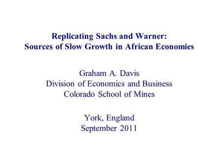 Replicating Sachs and Warner: Sources of Slow Growth in African Economies Graham A. Davis Division of Economics and Business Colorado School of Mines York,