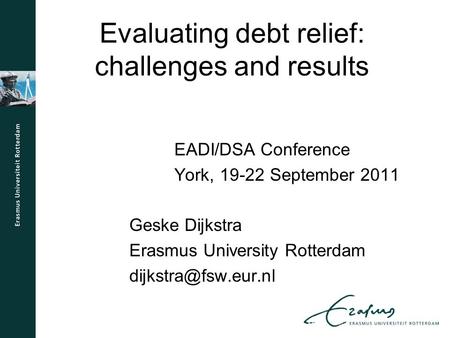 Evaluating debt relief: challenges and results EADI/DSA Conference York, 19-22 September 2011 Geske Dijkstra Erasmus University Rotterdam