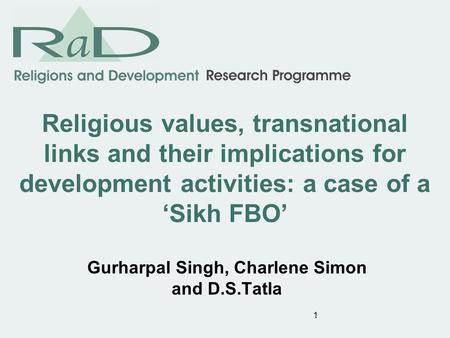 1 Religious values, transnational links and their implications for development activities: a case of a Sikh FBO Gurharpal Singh, Charlene Simon and D.S.Tatla.