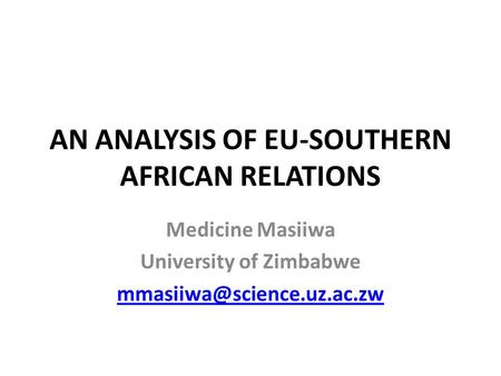 AN ANALYSIS OF EU-SOUTHERN AFRICAN RELATIONS Medicine Masiiwa University of Zimbabwe