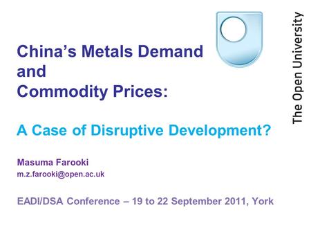 Chinas Metals Demand and Commodity Prices: A Case of Disruptive Development? Masuma Farooki EADI/DSA Conference – 19 to 22 September.