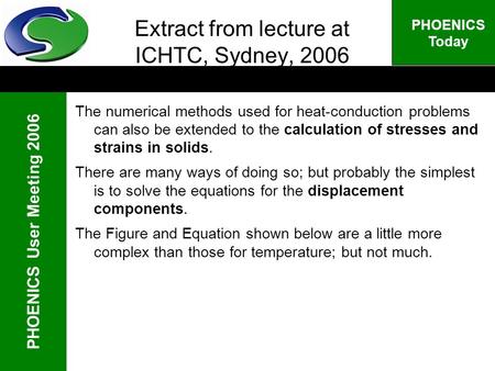 PHOENICS User Meeting 2006 PHOENICS Today Extract from lecture at ICHTC, Sydney, 2006 The numerical methods used for heat-conduction problems can also.