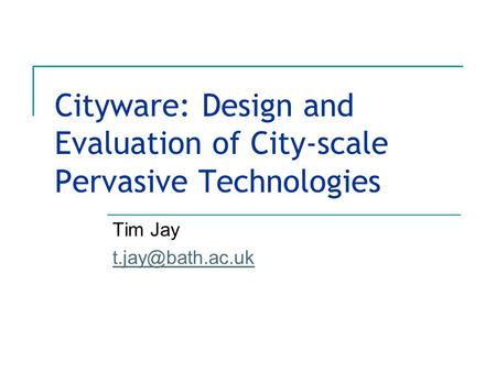Cityware: Design and Evaluation of City-scale Pervasive Technologies Tim Jay