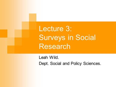 Lecture 3: Surveys in Social Research Leah Wild. Dept. Social and Policy Sciences.
