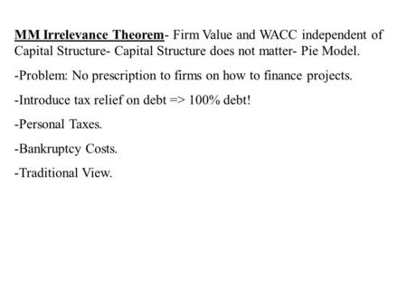 MM Irrelevance Theorem- Firm Value and WACC independent of Capital Structure- Capital Structure does not matter- Pie Model. -Problem: No prescription to.