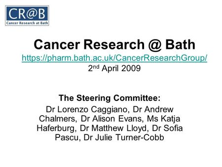 Cancer Bath https://pharm.bath.ac.uk/CancerResearchGroup/ 2 nd April 2009 https://pharm.bath.ac.uk/CancerResearchGroup/ The Steering Committee: