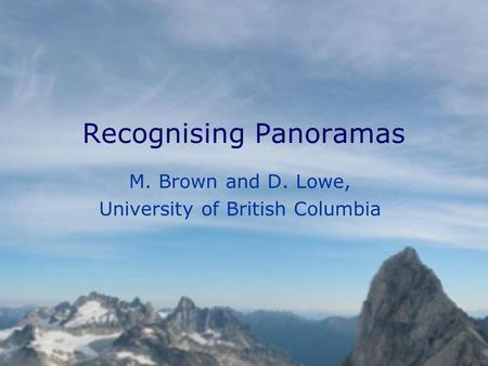 Recognising Panoramas M. Brown and D. Lowe, University of British Columbia.