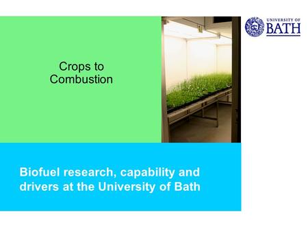 Biofuel research, capability and drivers at the University of Bath Crops to Combustion.