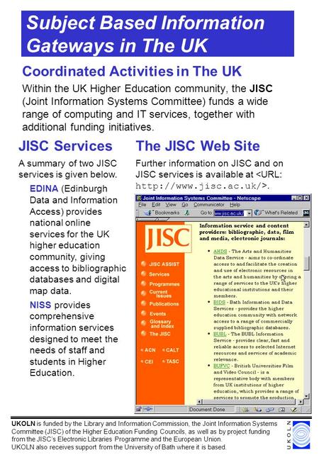 Subject Based Information Gateways in The UK Coordinated Activities in The UK Within the UK Higher Education community, the JISC (Joint Information Systems.