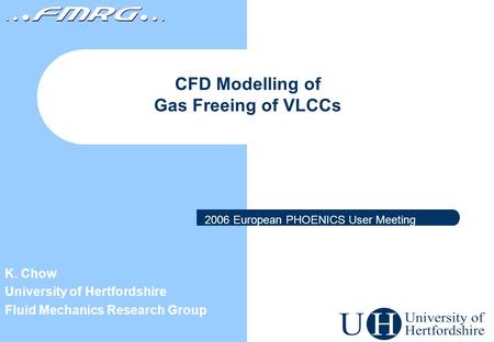 CFD Modelling of Gas Freeing of VLCCs K. Chow University of Hertfordshire Fluid Mechanics Research Group 2006 European PHOENICS User Meeting.