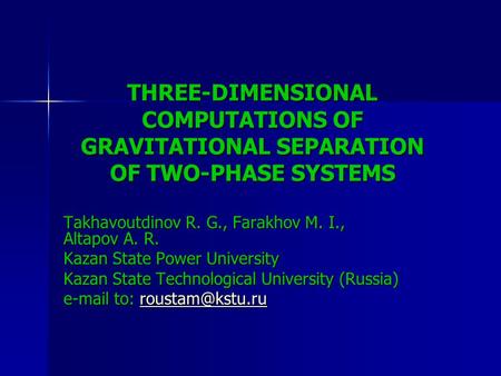 THREE-DIMENSIONAL COMPUTATIONS OF GRAVITATIONAL SEPARATION OF TWO-PHASE SYSTEMS Takhavoutdinov R. G., Farakhov M. I., Altapov A. R. Kazan State Power University.
