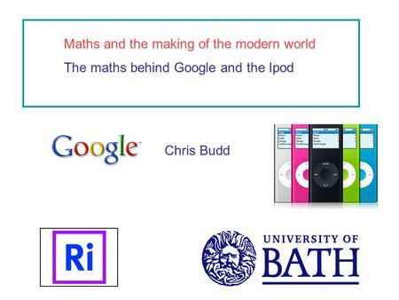 Maths and the making of the modern world The maths behind Google and the Ipod Chris Budd.
