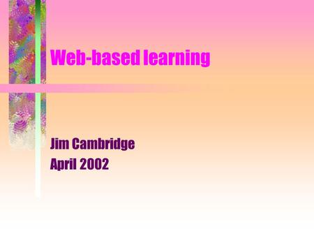 Web-based learning Jim Cambridge April 2002. Educational technology is not to be confused with electronic gadgetry Essentially, it is a rational, problem-solving.