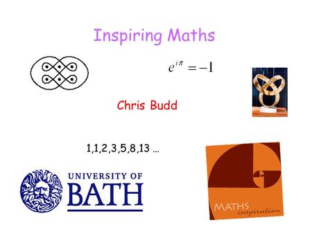 Inspiring Maths Chris Budd 1,1,2,3,5,8,13 …. What are we really trying to achieve in a maths lesson To communicate some real mathematics and developing.