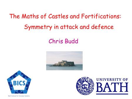 The Maths of Castles and Fortifications: Symmetry in attack and defence Chris Budd.