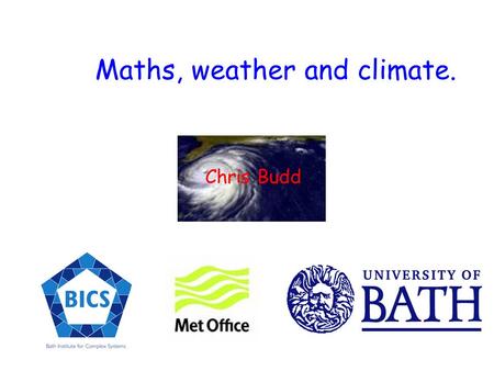 Maths, weather and climate. Chris Budd Some scary climate facts which maths can tell us something about.