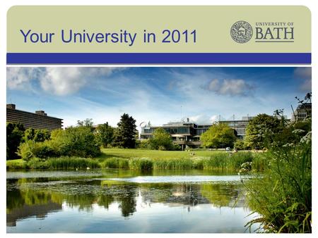 The UniversityYour University in 2011. The University The University of Bath is one of the UKs leading universities with a vibrant and innovative academic.