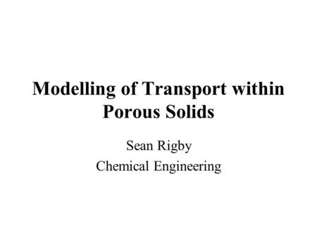 Modelling of Transport within Porous Solids Sean Rigby Chemical Engineering.