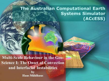 Multi-Scale Behaviour in the Geo- Science I: The Onset of Convection and Interfacial Instabilities by Hans Mühlhaus The Australian Computational Earth.