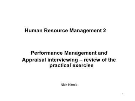 1 Human Resource Management 2 Performance Management and Appraisal interviewing – review of the practical exercise Nick Kinnie.