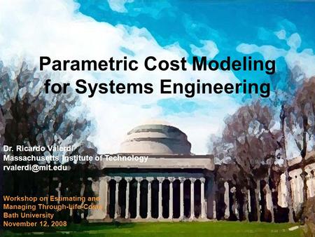 Bath University Workshop on Estimating and Managing Through-Life-Costs Nov 081 Dr. Ricardo Valerdi Massachusetts Institute of Technology