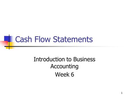 1 Cash Flow Statements Introduction to Business Accounting Week 6.